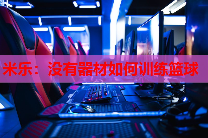 米乐:没有器材如何训练篮球