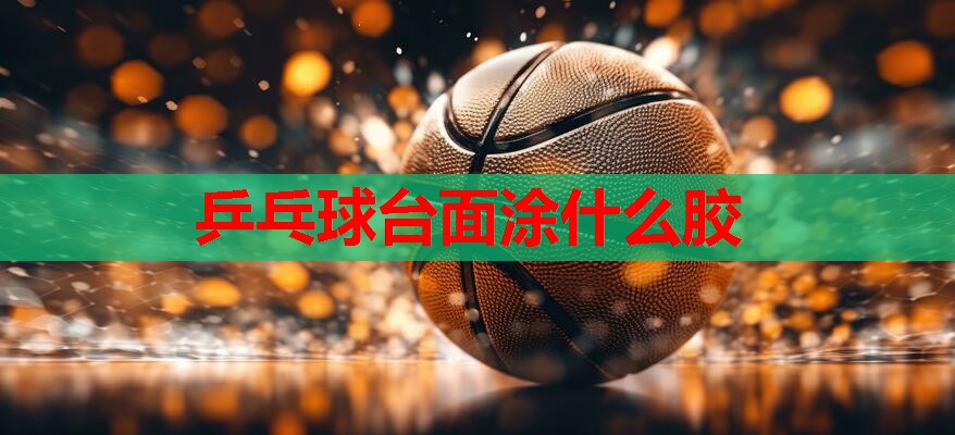 乒乓球台面涂什么胶