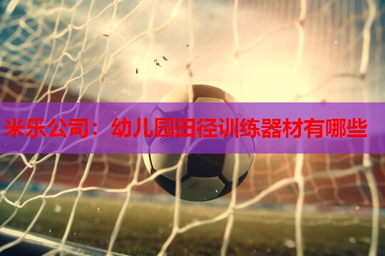 米乐公司:幼儿园田径训练器材有哪些