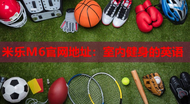 米乐M6官网地址:室内健身的英语