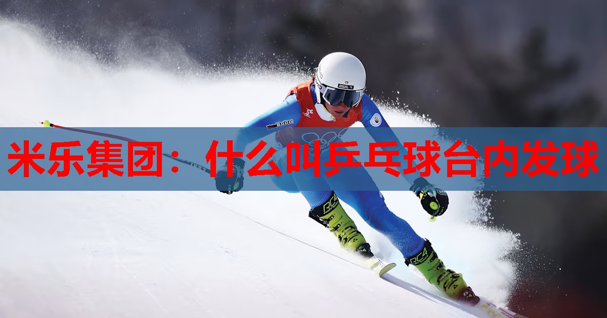 米乐集团:什么叫乒乓球台内发球
