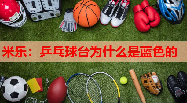 米乐:乒乓球台为什么是蓝色的