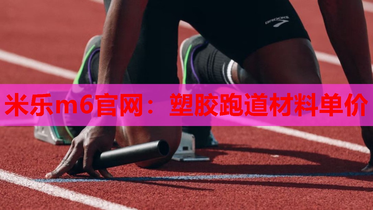 米乐m6官网:塑胶跑道材料单价