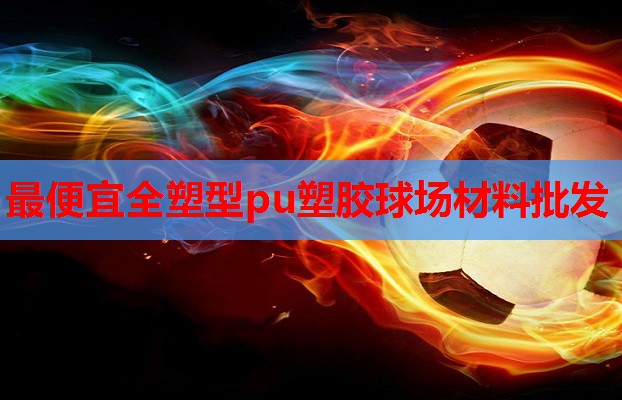 最便宜全塑型pu塑胶球场材料批发