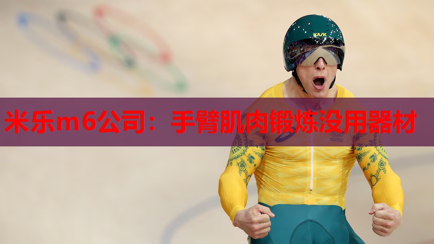 米乐m6公司:手臂肌肉锻炼没用器材
