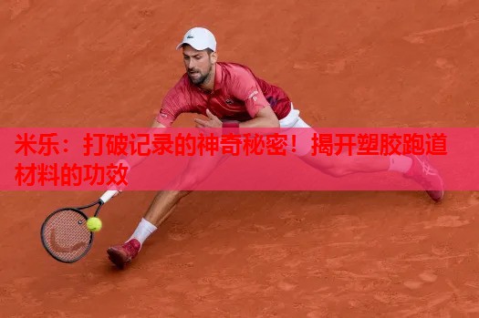 米乐:打破记录的神奇秘密!揭开塑胶跑道材料的功效