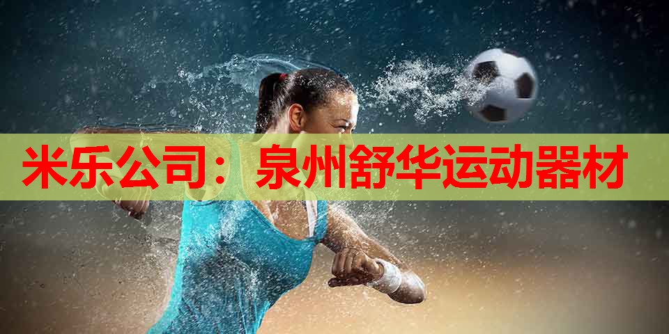 米乐公司:泉州舒华运动器材
