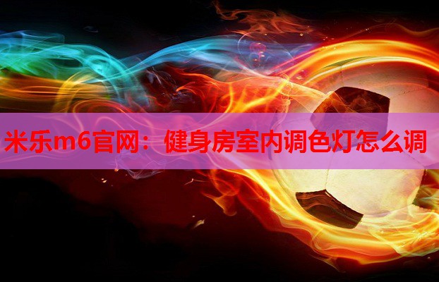 米乐m6官网:健身房室内调色灯怎么调