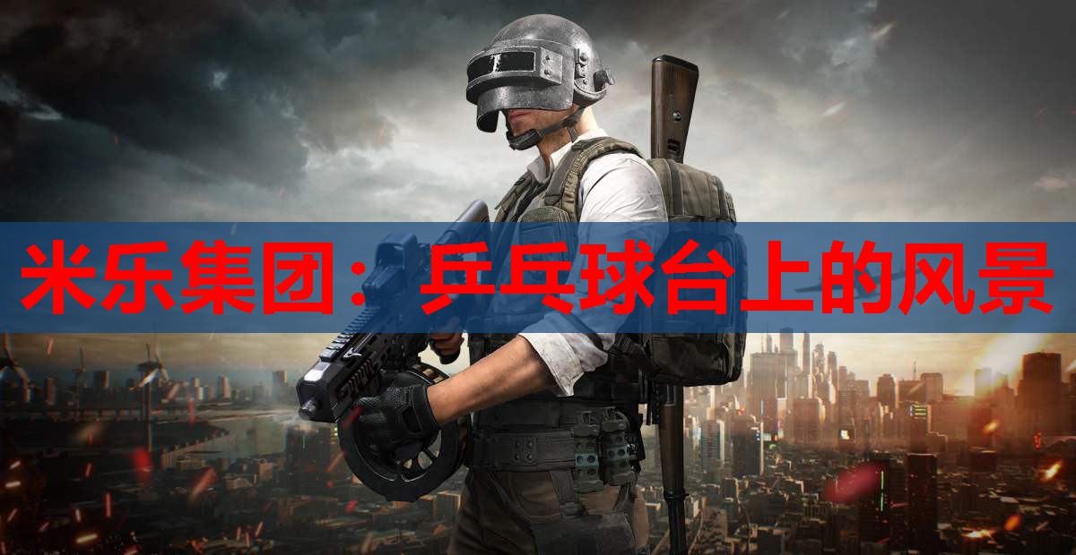 米乐集团:乒乓球台上的风景