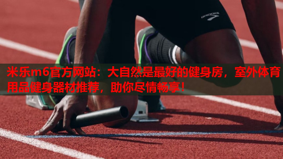 大自然是最好的健身房，室外体育用品健身器材推荐，助你尽情畅享！