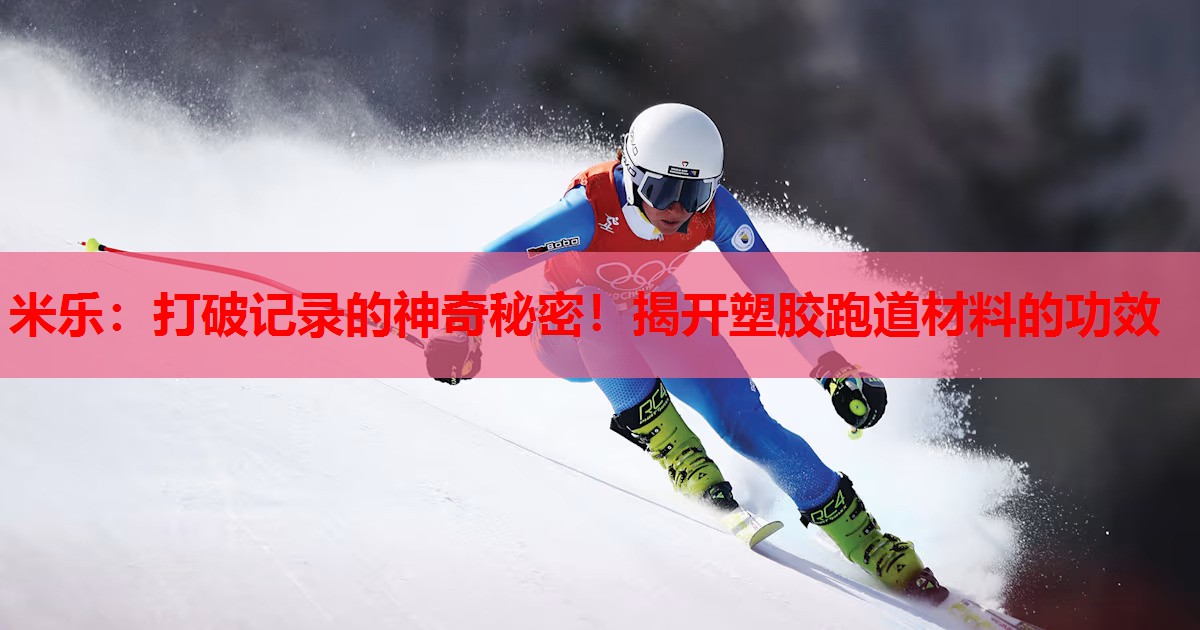 打破记录的神奇秘密！揭开塑胶跑道材料的功效