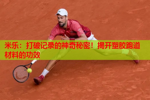 打破记录的神奇秘密！揭开塑胶跑道材料的功效