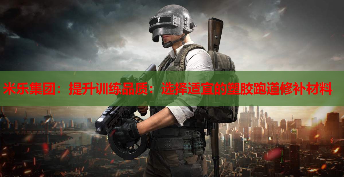 提升训练品质：选择适宜的塑胶跑道修补材料