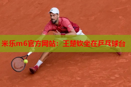 王楚钦坐在乒乓球台