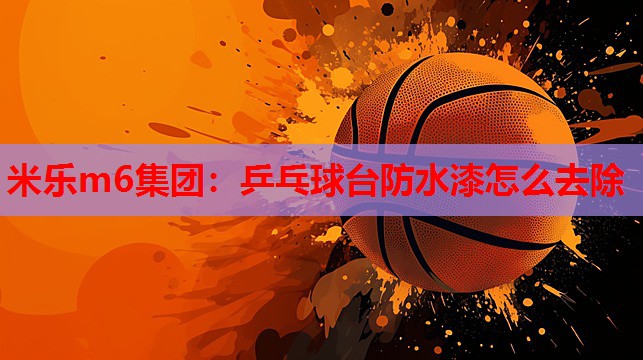 乒乓球台防水漆怎么去除