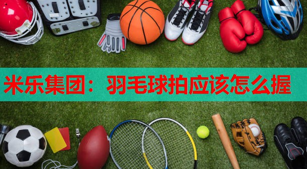 羽毛球拍应该怎么握