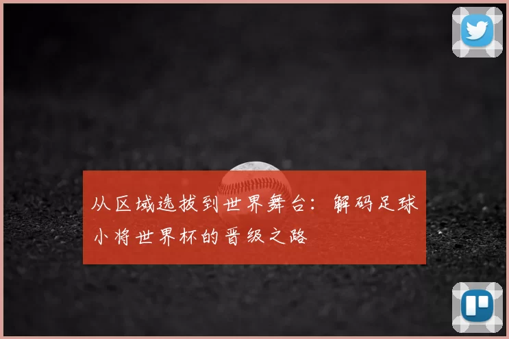 从区域选拔到世界舞台:解码足球小将世界杯的晋级之路