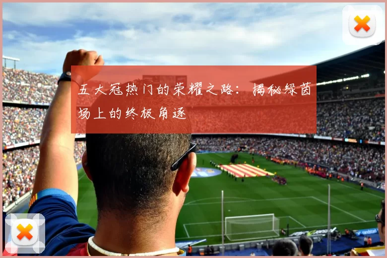 五大冠热门的荣耀之路：揭秘绿茵场上的终极角逐