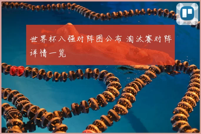 世界杯八强对阵图公布 淘汰赛对阵详情一览
