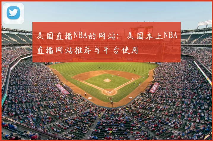 美国直播NBA的网站：美国本土NBA直播网站推荐与平台使用