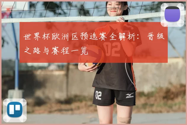 世界杯欧洲区预选赛全解析：晋级之路与赛程一览