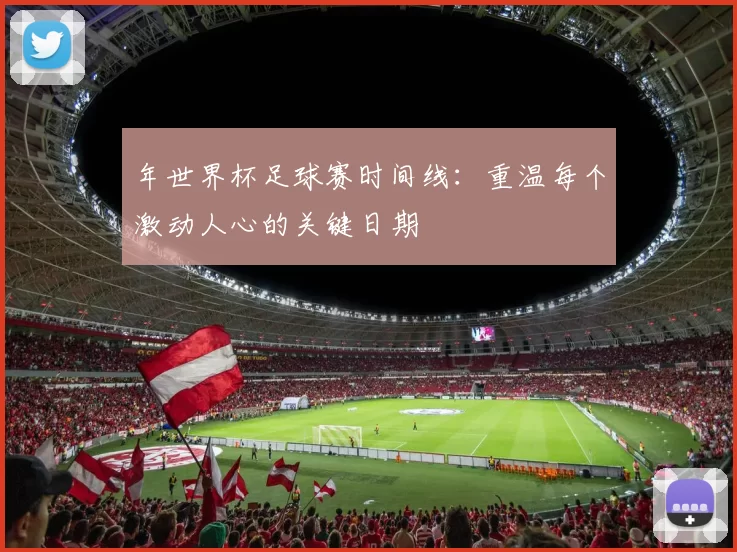 年世界杯足球赛时间线：重温每个激动人心的关键日期