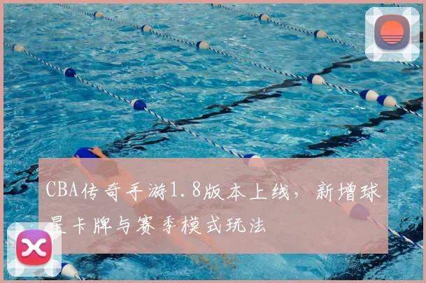 CBA传奇手游1.8版本上线,新增球星卡牌与赛季模式玩法