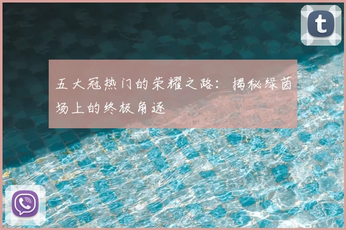 五大冠热门的荣耀之路：揭秘绿茵场上的终极角逐