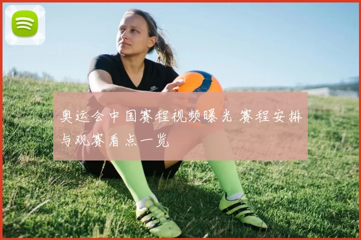 奥运会中国赛程视频曝光 赛程安排与观赛看点一览
