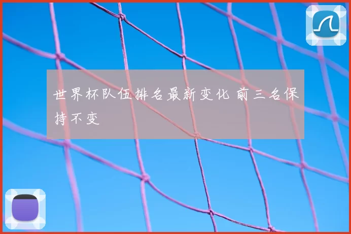 世界杯队伍排名最新变化 前三名保持不变
