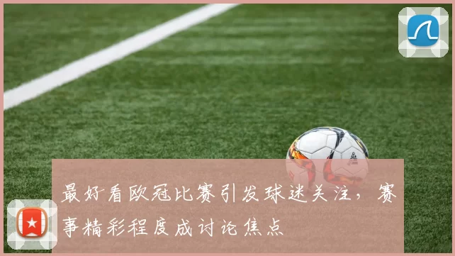 最好看欧冠比赛引发球迷关注，赛事精彩程度成讨论焦点