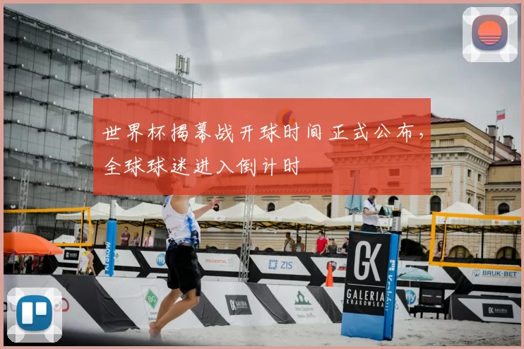 世界杯揭幕战开球时间正式公布,全球球迷进入倒计时