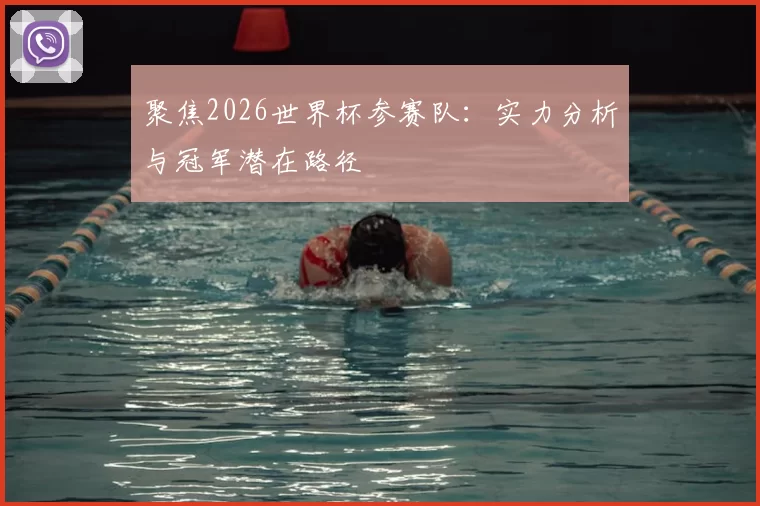 聚焦2026世界杯参赛队:实力分析与冠军潜在路径