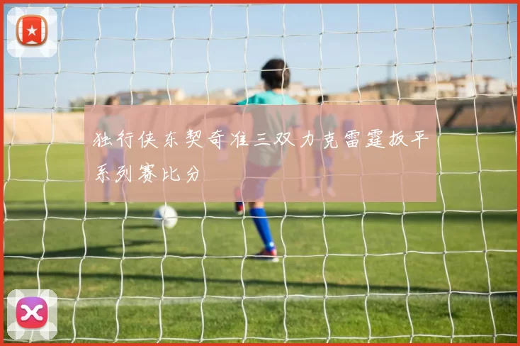 独行侠东契奇准三双力克雷霆扳平系列赛比分