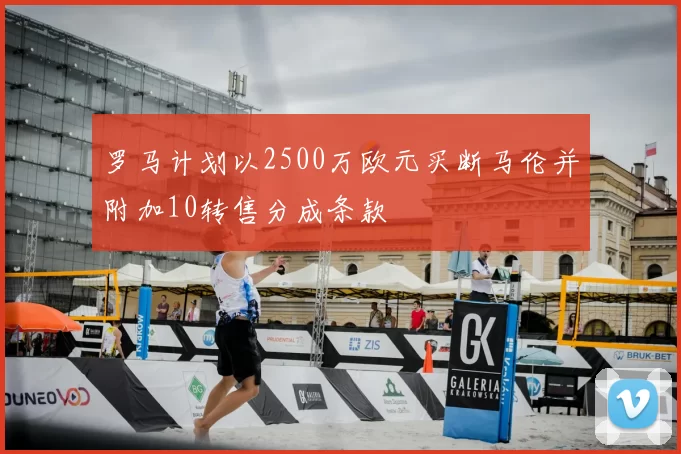 罗马计划以2500万欧元买断马伦并附加10转售分成条款