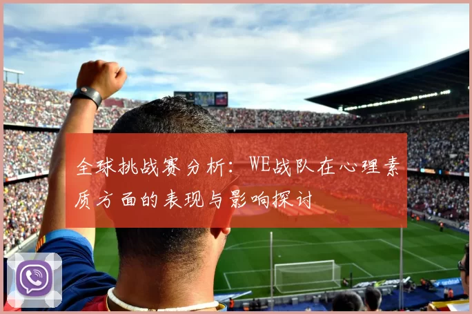 全球挑战赛分析：WE战队在心理素质方面的表现与影响探讨