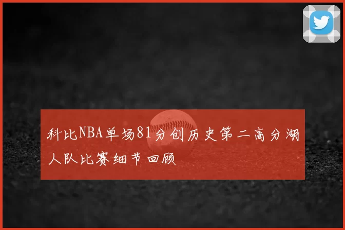 科比NBA单场81分创历史第二高分湖人队比赛细节回顾