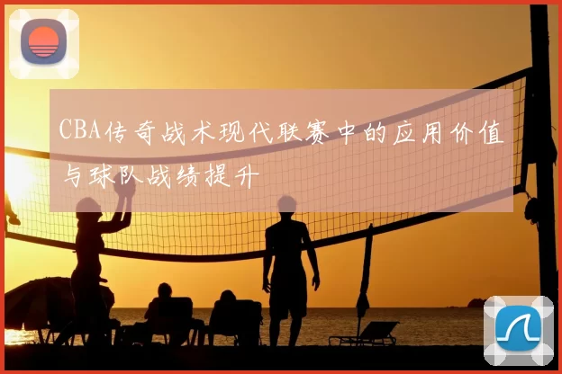 CBA传奇战术现代联赛中的应用价值与球队战绩提升