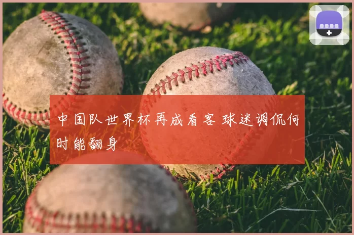 中国队世界杯再成看客 球迷调侃何时能翻身