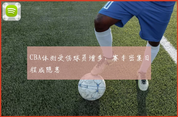 CBA体测受伤球员增多，赛季密集日程成隐患