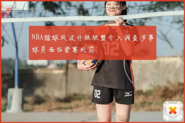 NBA赌球风波升级联盟介入调查涉事球员面临禁赛处罚
