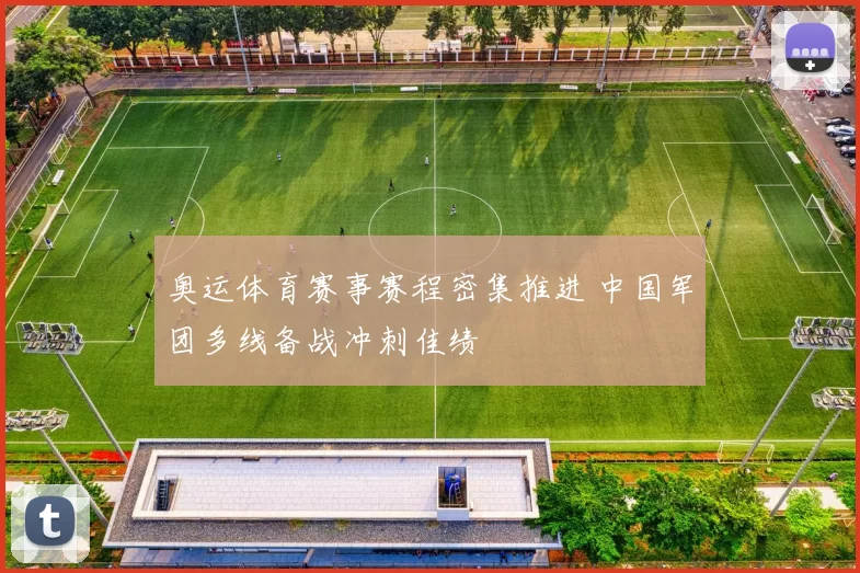 奥运体育赛事赛程密集推进 中国军团多线备战冲刺佳绩