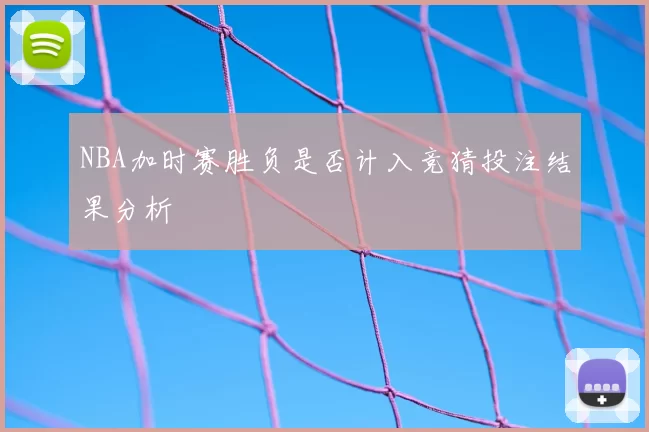 NBA加时赛胜负是否计入竞猜投注结果分析