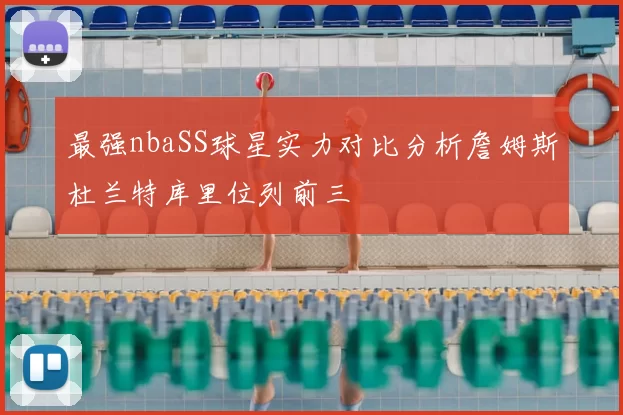 最强nbaSS球星实力对比分析詹姆斯杜兰特库里位列前三