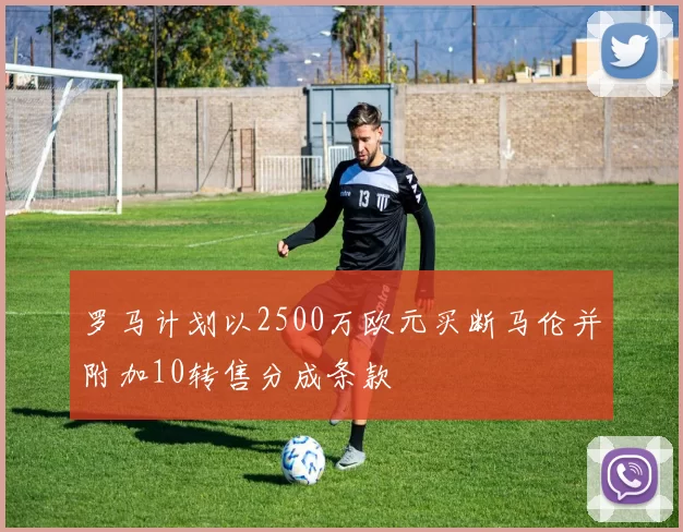 罗马计划以2500万欧元买断马伦并附加10转售分成条款