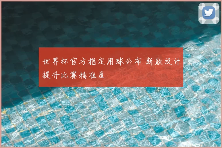 世界杯官方指定用球公布 新款设计提升比赛精准度