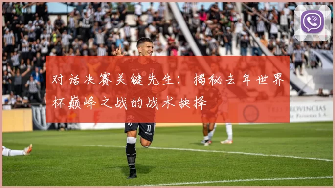 对话决赛关键先生：揭秘去年世界杯巅峰之战的战术抉择