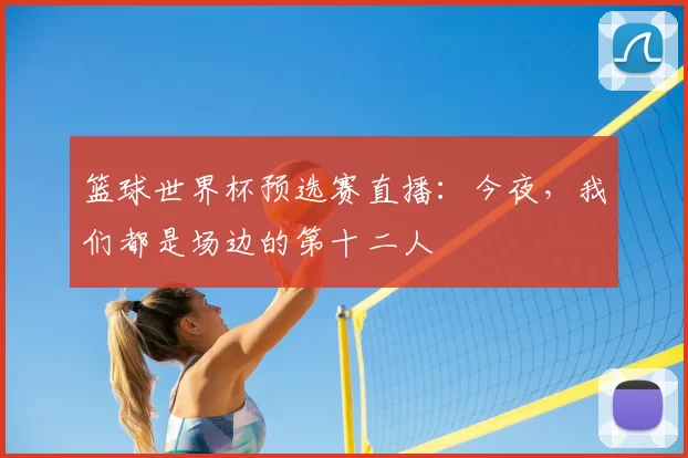 篮球世界杯预选赛直播:今夜,我们都是场边的第十二人