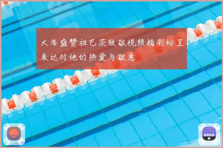 大洛盛赞祖巴茨致敬视频精彩纷呈表达对他的热爱与敬意