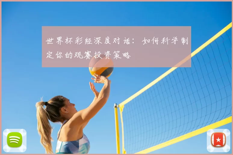 世界杯彩经深度对话:如何科学制定你的观赛投资策略